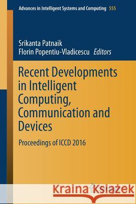 Recent Developments in Intelligent Computing, Communication and Devices: Proceedings of ICCD 2016 Patnaik, Srikanta 9789811037788