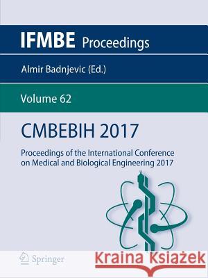 Cmbebih 2017: Proceedings of the International Conference on Medical and Biological Engineering 2017 Badnjevic, Almir 9789811041655 Springer