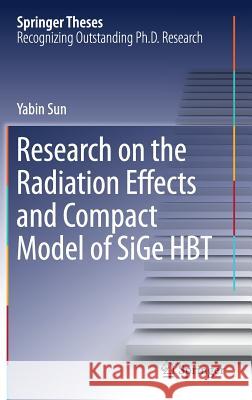 Research on the Radiation Effects and Compact Model of Sige Hbt Sun, Yabin 9789811046117