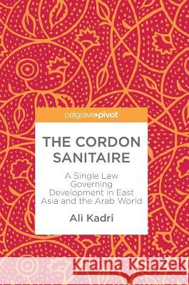 The Cordon Sanitaire: A Single Law Governing Development in East Asia and the Arab World Kadri, Ali 9789811048210 Palgrave MacMillan