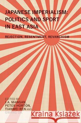 Japanese Imperialism: Politics and Sport in East Asia: Rejection, Resentment, Revanchism Mangan, J. a. 9789811051036 Palgrave MacMillan