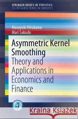 Asymmetric Kernel Smoothing: Theory and Applications in Economics and Finance Hirukawa, Masayuki 9789811054655