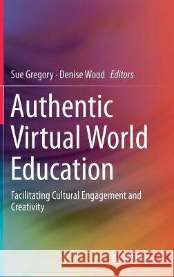 Authentic Virtual World Education: Facilitating Cultural Engagement and Creativity Gregory, Sue 9789811063817 Springer