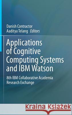 Applications of Cognitive Computing Systems and IBM Watson: 8th IBM Collaborative Academia Research Exchange Contractor, Danish 9789811064173 Springer