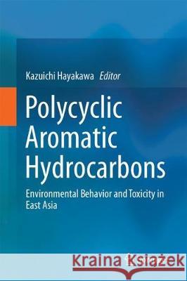 Polycyclic Aromatic Hydrocarbons: Environmental Behavior and Toxicity in East Asia Hayakawa, Kazuichi 9789811067747