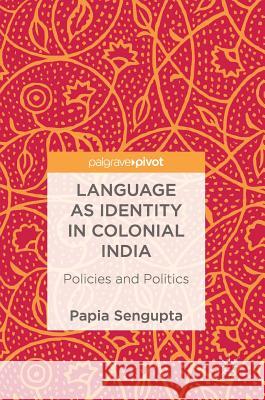 Language as Identity in Colonial India: Policies and Politics SenGupta, Papia 9789811068430