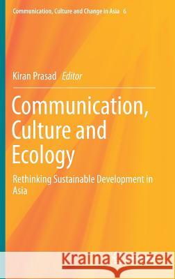 Communication, Culture and Ecology: Rethinking Sustainable Development in Asia Prasad, Kiran 9789811071034