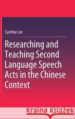 Researching and Teaching Second Language Speech Acts in the Chinese Context Cynthia Lee 9789811089794