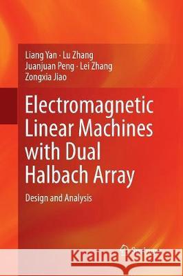 Electromagnetic Linear Machines with Dual Halbach Array: Design and Analysis Yan, Liang 9789811095894 Springer