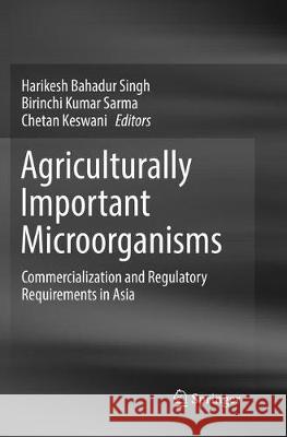 Agriculturally Important Microorganisms: Commercialization and Regulatory Requirements in Asia Singh, Harikesh Bahadur 9789811096563
