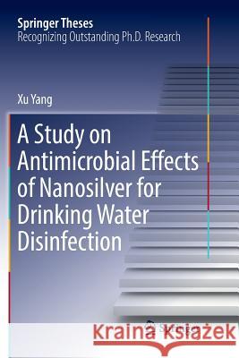 A Study on Antimicrobial Effects of Nanosilver for Drinking Water Disinfection Xu Yang 9789811097355 Springer