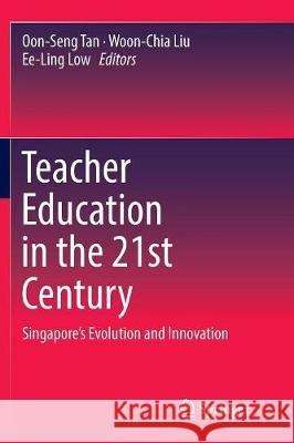 Teacher Education in the 21st Century: Singapore's Evolution and Innovation Tan, Oon-Seng 9789811098604