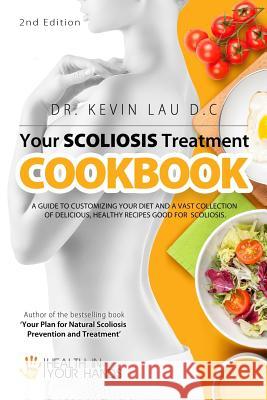 Your Scoliosis Treatment Cookbook (2nd Edition): A guide to customizing your diet and a vast collection of delicious, healthy recipes treat scoliosis. Lau, Kevin 9789811147302