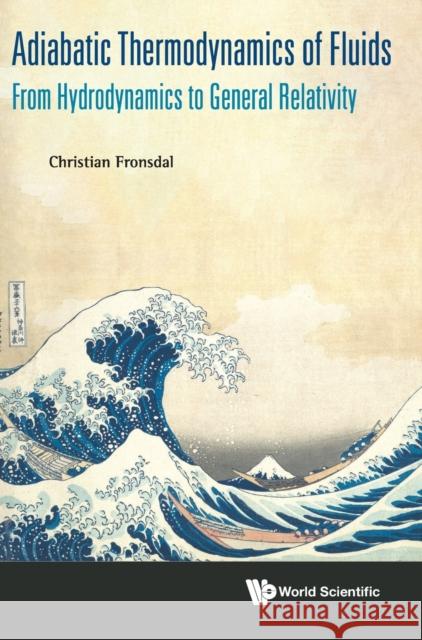 Adiabatic Thermodynamics of Fluids: From Hydrodynamics to General Relativity Christian Fronsdal 9789811200670 World Scientific Publishing Company