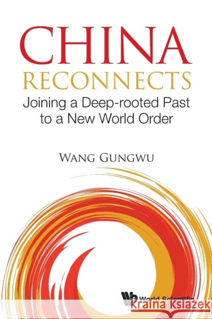 China Reconnects: Joining a Deep-Rooted Past to a New World Order Gungwu Wang 9789811203602