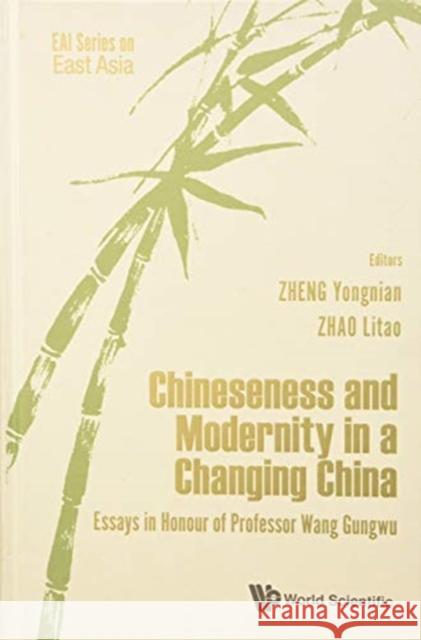 Chineseness and Modernity in a Changing China: Essays in Honour of Professor Wang Gungwu Yong-Nian Zheng Litao Zhao Jessica Loon 9789811210785