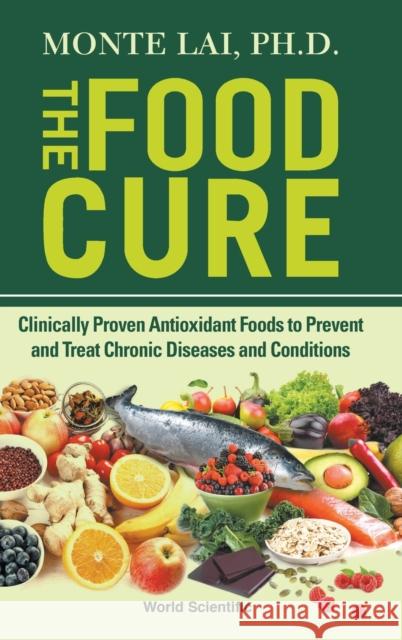 Food Cure, The: Clinically Proven Antioxidant Foods to Prevent and Treat Chronic Diseases and Conditions Monte Lai 9789811215247