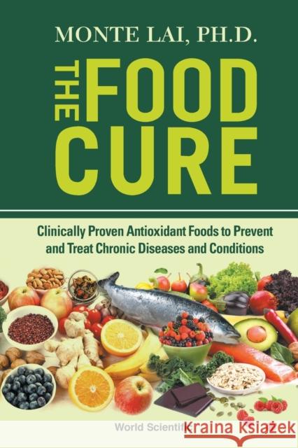 Food Cure, The: Clinically Proven Antioxidant Foods to Prevent and Treat Chronic Diseases and Conditions Monte Lai 9789811215889