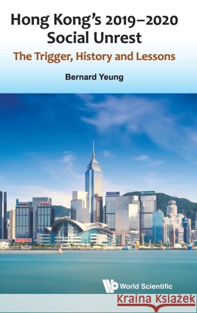 Hong Kong's 2019-2020 Social Unrest: The Trigger, History and Lessons Bernard Yeung 9789811226298