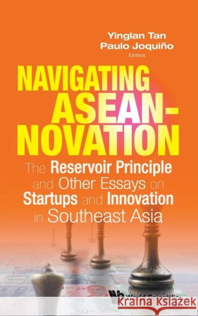 Navigating Aseannovation: The Reservoir Principle and Other Essays on Startups and Innovation in Southeast Asia Yinglan Tan Paulo Joquino 9789811227745