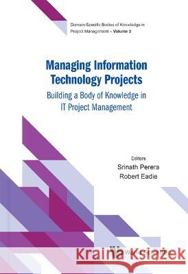 Managing Information Technology Projects: Building a Body of Knowledge in It Project Management Perera, Srinath 9789811240577 World Scientific Publishing Company
