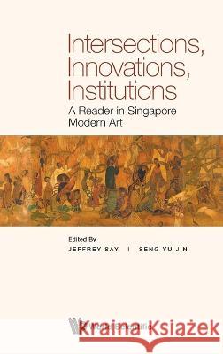 Intersections, Innovations, Institutions: A Reader in Singapore Modern Art Say, Jeffrey 9789811262128