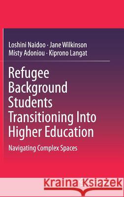Refugee Background Students Transitioning Into Higher Education: Navigating Complex Spaces Naidoo, Loshini 9789811304194 Springer
