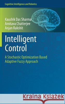 Intelligent Control: A Stochastic Optimization Based Adaptive Fuzzy Approach Das Sharma, Kaushik 9789811312977 Springer