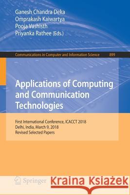 Applications of Computing and Communication Technologies: First International Conference, Icacct 2018, Delhi, India, March 9, 2018, Revised Selected P Deka, Ganesh Chandra 9789811320347