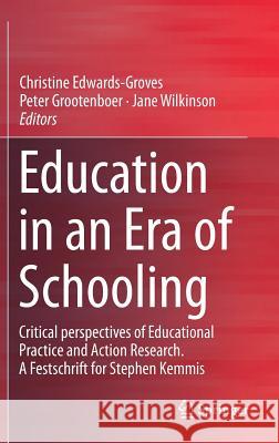Education in an Era of Schooling: Critical Perspectives of Educational Practice and Action Research. a Festschrift for Stephen Kemmis Edwards-Groves, Christine 9789811320521