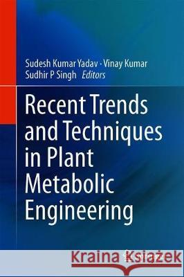 Recent Trends and Techniques in Plant Metabolic Engineering Sudesh Kumar Yadav Vinay Kumar Sudhir P. Singh 9789811322501 Springer