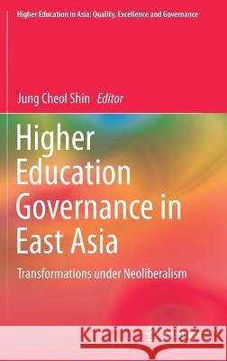 Higher Education Governance in East Asia: Transformations Under Neoliberalism Shin, Jung Cheol 9789811324680