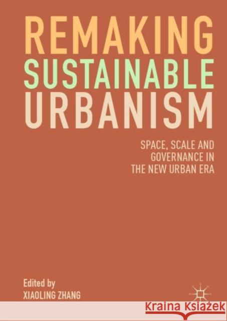 Remaking Sustainable Urbanism: Space, Scale and Governance in the New Urban Era Zhang, Xiaoling 9789811333491