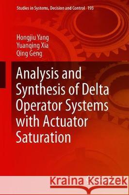 Analysis and Synthesis of Delta Operator Systems with Actuator Saturation Hongjiu Yang Yuanqing Xia Qing Geng 9789811336591 Springer