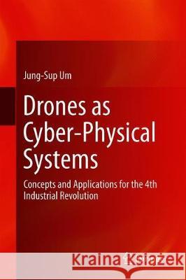 Drones as Cyber-Physical Systems: Concepts and Applications for the Fourth Industrial Revolution Um, Jung-Sup 9789811337406
