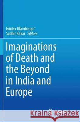 Imaginations of Death and the Beyond in India and Europe Gunter Blamberger Sudhir Kakar 9789811338922 Springer