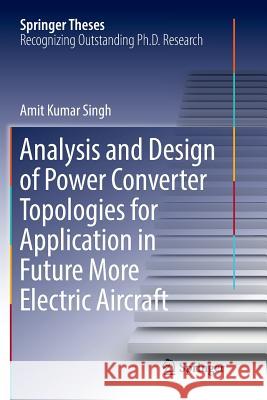 Analysis and Design of Power Converter Topologies for Application in Future More Electric Aircraft Amit Kumar Singh 9789811340932