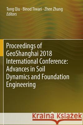 Proceedings of Geoshanghai 2018 International Conference: Advances in Soil Dynamics and Foundation Engineering Qiu, Tong 9789811343360