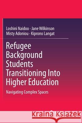 Refugee Background Students Transitioning Into Higher Education: Navigating Complex Spaces Naidoo, Loshini 9789811344121 Springer