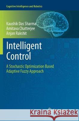 Intelligent Control: A Stochastic Optimization Based Adaptive Fuzzy Approach Das Sharma, Kaushik 9789811346033 Springer