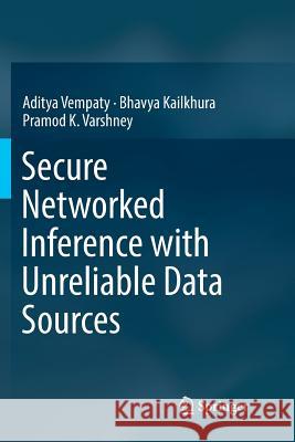 Secure Networked Inference with Unreliable Data Sources Aditya Vempaty Bhavya Kailkhura Pramod K. Varshney 9789811347658