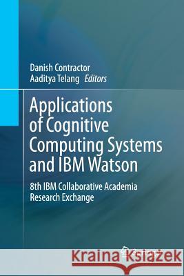Applications of Cognitive Computing Systems and IBM Watson: 8th IBM Collaborative Academia Research Exchange Contractor, Danish 9789811348761 Springer