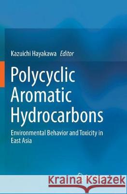 Polycyclic Aromatic Hydrocarbons: Environmental Behavior and Toxicity in East Asia Hayakawa, Kazuichi 9789811349461