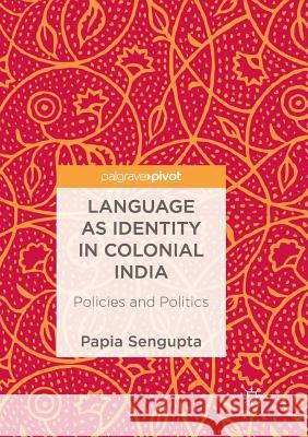 Language as Identity in Colonial India: Policies and Politics SenGupta, Papia 9789811349591