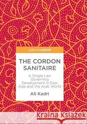 The Cordon Sanitaire: A Single Law Governing Development in East Asia and the Arab World Kadri, Ali 9789811352409 Palgrave MacMillan