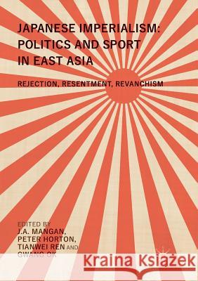 Japanese Imperialism: Politics and Sport in East Asia: Rejection, Resentment, Revanchism Mangan, J. a. 9789811353208 Palgrave MacMillan