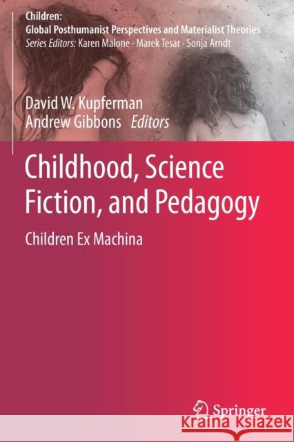 Childhood, Science Fiction, and Pedagogy: Children Ex Machina David W. Kupferman Andrew Gibbons 9789811362125