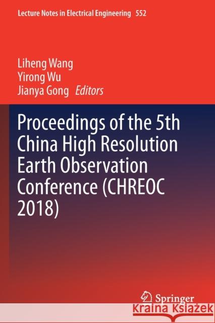 Proceedings of the 5th China High Resolution Earth Observation Conference (Chreoc 2018) Liheng Wang Yirong Wu Jianya Gong 9789811365553