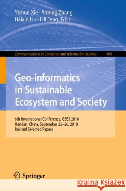 Geo-Informatics in Sustainable Ecosystem and Society: 6th International Conference, Gses 2018, Handan, China, September 25-26, 2018, Revised Selected Xie, Yichun 9789811370243 Springer