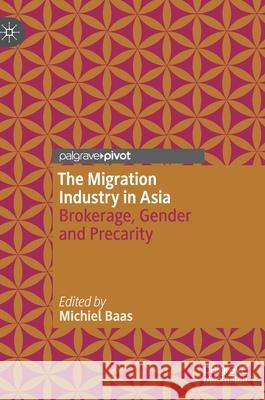 The Migration Industry in Asia: Brokerage, Gender and Precarity Baas, Michiel 9789811396939 Palgrave Pivot